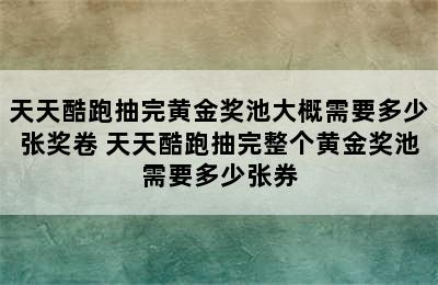 天天酷跑抽完黄金奖池大概需要多少张奖卷 天天酷跑抽完整个黄金奖池需要多少张券